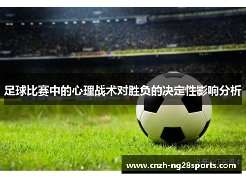 足球比赛中的心理战术对胜负的决定性影响分析 足球比赛中的心理战术对胜负的决定性影响分析