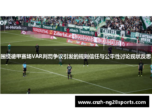 围绕德甲赛场VAR判罚争议引发的规则信任与公平性讨论现状反思 围绕德甲赛场VAR判罚争议引发的规则信任与公平性讨论现状反思