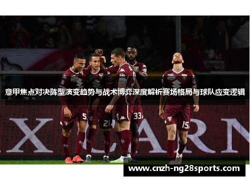 意甲焦点对决阵型演变趋势与战术博弈深度解析赛场格局与球队应变逻辑
