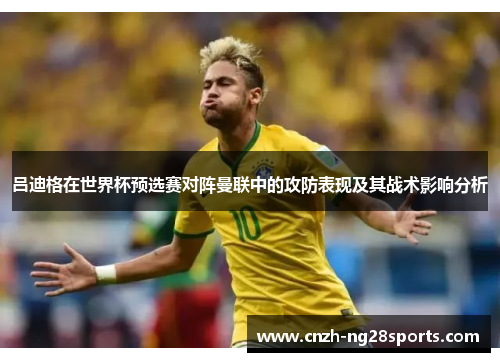 吕迪格在世界杯预选赛对阵曼联中的攻防表现及其战术影响分析