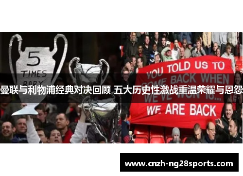 曼联与利物浦经典对决回顾 五大历史性激战重温荣耀与恩怨 曼联与利物浦经典对决回顾 五大历史性激战重温荣耀与恩怨