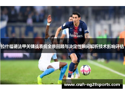 拉什福德法甲关键战表现全景回顾与决定性瞬间解析技术影响评估 拉什福德法甲关键战表现全景回顾与决定性瞬间解析技术影响评估