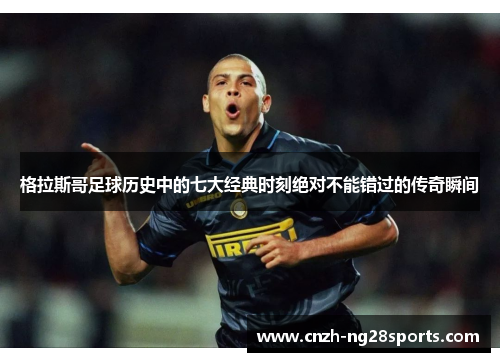 格拉斯哥足球历史中的七大经典时刻绝对不能错过的传奇瞬间 格拉斯哥足球历史中的七大经典时刻绝对不能错过的传奇瞬间