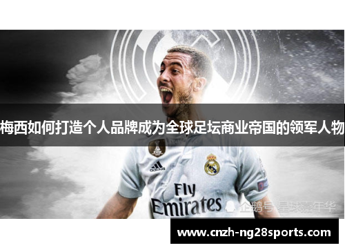 梅西如何打造个人品牌成为全球足坛商业帝国的领军人物 梅西如何打造个人品牌成为全球足坛商业帝国的领军人物
