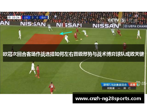 欧冠次回合客场作战选择如何左右晋级形势与战术博弈球队成败关键
