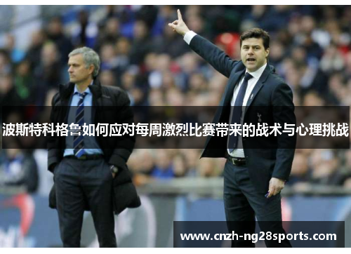 波斯特科格鲁如何应对每周激烈比赛带来的战术与心理挑战 波斯特科格鲁如何应对每周激烈比赛带来的战术与心理挑战